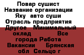 Повар-сушист › Название организации ­ Яху, авто-суши › Отрасль предприятия ­ Другое › Минимальный оклад ­ 16 000 - Все города Работа » Вакансии   . Брянская обл.,Сельцо г.